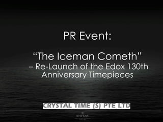 PR Event:
“The Iceman Cometh”
– Re-Launch of the Edox 130th
Anniversary Timepieces
 
