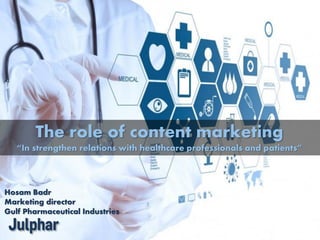 The role of content marketing
“In strengthen relations with healthcare professionals and patients”
Hosam Badr
Marketing director
Gulf Pharmaceutical Industries
 
