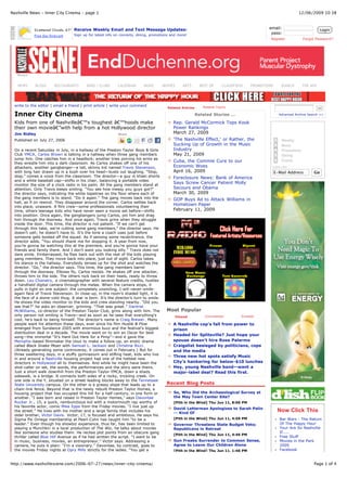 12/06/2009 10:38Nashville News - Inner City Cinema - page 1
Page 1 of 4http://www.nashvillescene.com/2006-07-27/news/inner-city-cinema/
Related Stories ...
Rep. Gerald McCormick Tops Kook
Power Rankings
March 27, 2009
'The Nashville Effect,' or Rather, the
Sucking Up of Growth in the Music
Industry
May 21, 2009
Cuba, the Commie Cure to our
Economic Woes
April 16, 2009
Foreclosure News: Bank of America
Says Screw Cancer Patient Molly
Secours and Obama
March 30, 2009
GOP Buys Ad to Attack Williams in
Hometown Paper
February 11, 2009
Most Popular
Recent Blog Posts
So, Who Did the Archaeological Survey at
the May Town Center Site?
[Pith in the Wind] Thu Jun 11, 8:00 PM
David Letterman Apologizes to Sarah Palin
-- Kind Of
[Pith in the Wind] Thu Jun 11, 4:59 PM
Governor Threatens State Budget Veto;
Republicans in Retreat
[Pith in the Wind] Thu Jun 11, 4:46 PM
Gun Freaks Surrender to Common Sense,
Agree to Leave Our Children Alone
[Pith in the Wind] Thu Jun 11, 1:46 PM
Share
write to the editor | email a friend | print article | write your comment
Inner City Cinema
Kids from one of Nashvilleâ€™s toughest â€™hoods make
their own movieâ€”with help from a hot Hollywood director
Jim Ridley
Published on July 27, 2006
On a recent Saturday in July, in a hallway of the Preston Taylor Boys & Girls
Club YMCA, Carlos Brown is talking in a hallway when three gang members
jump him. One catches him in a headlock; another tries pinning his arms as
they wrestle him into a dark classroom. As Carlos shakes off one of his
attackers, another gangbanger—a tall, skinny kid named Travis Stevenson,
with long hair drawn up in a bush over his head—busts out laughing. “Stop,
stop,” comes a voice from the classroom. The director—a guy in khaki shorts
and a white baseball cap—shifts in his chair, balancing a portable video
monitor the size of a clock radio in his palm. All the gang members stand at
attention. Only Travis keeps smiling. “You see how messy you guys got?”
the director says, indicating the white tapelines on the floor where each of
the gang members is to stand. “Do it again.” The gang moves back into the
hall, as if on rewind. They disappear around the corner. Carlos settles back
into place, unaware. A film crew—some professionals volunteering their
time, others teenage kids who have never seen a movie set before—shifts
into position. Once again, the gangbangers jump Carlos, pin him and drag
him through the doorway. And once again, Travis grins when they struggle
inside the door. This time, the director is not patient. “If we can’t get
through this take, we’re cutting some gang members,” the director says. He
doesn’t yell; he doesn’t have to. It’s the tone a coach uses just before
someone gets booted off the squad. As if sensing some recalcitrance, the
director adds, “You should thank me for stopping it. A year from now,
you’re gonna be watching this at the premiere, and you’re gonna have your
friends and family there. And I don’t want you looking silly.” Travis does not
dare smile. Embarrassed, he files back out with the rest of the kids playing
gang members. They move back into place, just out of sight. Carlos takes
his stance in the hallway. Everybody tenses up for the shot and watches the
director. “Go,” the director says. This time, the gang members barrel
through the doorway. Elbows fly, Carlos resists. He shakes off one attacker,
throws him to the side. The others rock back on their heels, ready to throw
down. Lou Chanatry, a cinematographer with several feature credits, hustles
a handheld digital camera through the melee. When the camera stops, it
pulls in tight on one subject: the completely unsmiling, I-will-never-smile-
again face of Travis Stevenson. In close-up, in the room’s shaded light, it is
the face of a stone-cold thug. A star is born. It’s the director’s turn to smile.
He shows the video monitor to the kids and crew standing nearby. “Did you
see that?” he asks an observer, grinning. “That was great.” Dantriel
McWilliams, co-director of the Preston Taylor Club, grins along with him. The
only person not smiling is Travis—and as soon as he sees that everything’s
cool, he’s back to being himself. The director’s name is Craig Brewer. Many
people want his attention these days, ever since his film Hustle & Flow
emerged from Sundance 2005 with enormous buzz and the festival’s biggest
distribution deal in a decade. The movie went on to win an Oscar for best
song—the immortal “It’s Hard Out Here for a Pimp”—and it gave the
Memphis-based filmmaker the clout to make a follow-up, an erotic drama
called Black Snake Moan with Samuel L. Jackson and Christina Ricci.
(Already generating some controversy, it comes out in February.) But for
three sweltering days, in a stuffy gymnasium and stifling heat, kids who live
in and around a Nashville housing project had one of the hottest new
directors in Hollywood all to themselves. And while he might have been the
shot-caller on set, the words, the performances and the story were theirs.
Just a short walk downhill from the Preston Taylor YMCA, down a shady
sidewalk, is a bridge. It connects both sides of a rocky, trickling creek. On
one side is the Y, situated on a street leading blocks away to the Tennessee
State University campus. On the other is a grassy slope that leads up to a
chain-link fence. Beyond that is the newly rebuilt Preston Taylor Homes, a
housing project that has occupied this hill for a half-century, in one form or
another. “I was born and raised in Preston Taylor Homes,” says Davontae
Rucker Jr., 15, a quick, rambunctious kid with a motormouth rap worthy of
his favorite actor, comic Mike Epps from the Friday movies. “I live just up
the street.” He lives with his mother and a large family that includes his
older brother, Victor Davis. Victor, 17, is focused and ambitious. He says his
Sigma Psi Omega membership at Pearl-Cohn has taught him “to be a
leader.” Even though his showbiz experience, thus far, has been limited to
playing a Munchkin in a local production of The Wiz, he talks about movies
like someone who studies them. He recites plot points from an obscure gang
thriller called Blue Hill Avenue as if he had written the script. “I want to be
in music, business, movies, an entrepreneur,” Victor says. Addressing a
camera, he puts it plain: “I’m a visionary.” Davontae, by contrast, goes to
the movies Friday nights at Opry Mills strictly for the ladies. “You get a
Advanced Archive Search >>
Now Click This
Bar Wars - The Return
Of The Happy Hour
Your Are So Nashville
If.....
Free Stuff
Movies in the Park
2009
Facebook
Myspace
A Nashville cop's fall from power to
prison
Headed for Splitsville? Just hope your
spouse doesn't hire Rose Palermo
Craigslist besieged by politicians, cops
and the media
Three new hot spots satisfy Music
City's hankering for below-$10 lunches
Hey, young Nashville band—want a
major-label deal? Read this first.
Weekly
Music
Promotions
Dining
Events
Subscribe
GoE-Mail Address
News
Related Articles Related Topics
Viewed Commented Emailed
NEWS BLOGS RESTAURANTS BARS / CLUBS CALENDAR MUSIC MOVIES ARTS BEST OF CLASSIFIEDS PROMOTIONS SEARCH THE ADS
Sign up for latest info on concerts, dining, promotions and more!
Receive Weekly Email and Text Message Updates: email:
pass:
Login
Register Forgot Password?
 