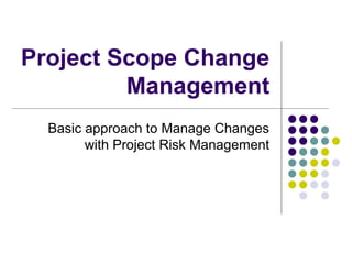 Project Scope Change
Management
Basic approach to Manage Changes
with Project Risk Management
 