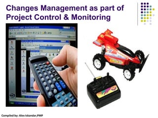 Compiled by: Alex Iskandar,PMP
Changes Management as part of
Project Control & Monitoring
 