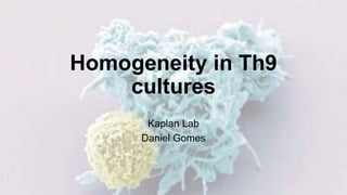Homogeneity in Th9
cultures
Kaplan Lab
Daniel Gomes
 