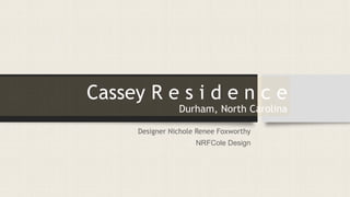 Cassey R e s i d e n c e
Durham, North Carolina
Designer Nichole Renee Foxworthy
NRFCole Design
 