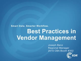 1
Smart Data. Smarter Workflow.
Best Practices in
Vendor Management
Joseph Benz
Regional Manager
2015 CBA Booth #302
 