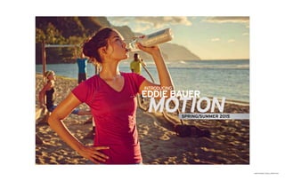 MOTION SERIES LAUNCH_SPRING 2015
INTRODUCING
MOTION
EDDIE BAUER
MOTIONSPRING/SUMMER 2015
 