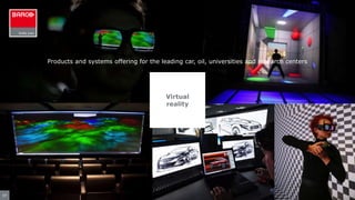 37
Virtual
reality
Products and systems offering for the leading car, oil, universities and research centers
 