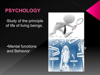 •Study of the principle
of life of living beings.
•What is your
principle in life?
•How does mentality
affects your
behavior?
•Mental functions
and Behavior
 