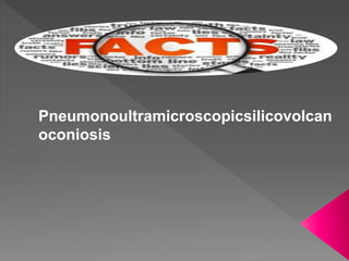 Pneumonoultramicroscopicsilicovolcan
oconiosis
 