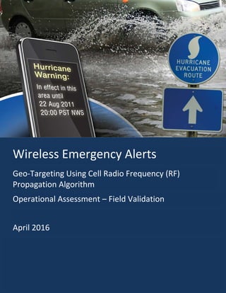 Wireless Emergency Alerts
Geo-Targeting Using Cell Radio Frequency (RF)
Propagation Algorithm
Operational Assessment – Field Validation
April 2016
 