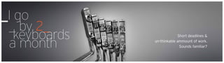 _I go
_ by 2_
	keyboards
a month
Short deadlines &
un-thinkable ammount of work.
Sounds familiar?
 
