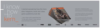 I started wondering how the heck
does magazine, book and video
game publishing look like
_I know
_how
to
kern_
Joking aside, I managed to get great
experiences from this field working on several
levels of production and workflow management.
I was working on editorials, covers, ads, quality
control of dtp department and developing new
strategies for publishing platforms.
Soon I was Photography Editor, Photographer
& Art Director for several periodicals finishing
good 4 year run with impossible.
Publishers BRANDS
... and I never quite understood how
“In the next’s issue’s” Cover picture
would already be published ...
 