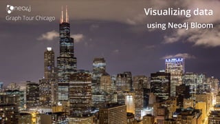 1
Visualizing data
using Neo4j Bloom
Graph Tour Chicago
 
