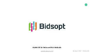 www.bidsopt.com Bidsopt DSP - Media Kit
1
Mobile DSP
Mobile DSP for Native and Rich Media Ads
 