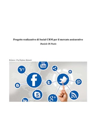 Progetto realizzativo di Social CRM per il mercato assicurativo
Daniele Di Paolo
Relatore: Prof Stefano Mainetti
 