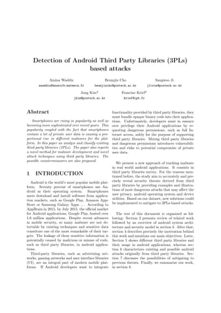 Detection of Android Third Party Libraries (3PLs)
based attacks
Amina Waddiz
awaddiz@enseirb-matmeca.fr
Beumjin Cho
beumjincho@postech.ac.kr
Sangwoo Ji
j1cron@postech.ac.kr
Jong Kim*
jkim@postech.ac.kr
Francine Krief*
krief@ipb.fr
Abstract
Smartphones are rising in popularity as well as
becoming more sophisticated over recent years. This
popularity coupled with the fact that smartphones
contain a lot of private user data is causing a pro-
portional rise in diﬀerent malwares for the plat-
form. In this paper we analyze and classify existing
third party libraries (3PLs). The paper also reports
a novel method for malware development and novel
attack techniques using third party libraries. The
possible countermeasures are also proposed.
1 INTRODUCTION
Android is the world’s most popular mobile plat-
form. Seventy percent of smartphones use An-
droid as their operating system. Smartphones
users download and install software from applica-
tion markets, such as Google Play, Amazon App-
Store or Samsung Galaxy Apps. . . . According to
AppBrain in 2015, by July 2015, the oﬃcial market
for Android applications, Google Play, hosted over
1.6 million applications. Despite recent advances
in mobile security, so many malware are not de-
tectable by existing techniques and sensitive data
constitute one of the most remarkable of their tar-
gets. The leakage of these sensitive information is
potentially caused by malicious or misuse of code,
such as third party libraries, in android applica-
tions.
Third-party libraries, such as advertising net-
works, gaming networks and user interface libraries
(UI), are an integral part of modern mobile plat-
forms. If Android developers want to integrate
functionality provided by third party libraries, they
must bundle opaque binary code into their applica-
tions. Unfortunately, developers must in essence
over privilege their Android applications by re-
questing dangerous permissions, such as full In-
ternet access, solely for the purpose of supporting
third party libraries. Mixing third party libraries
and dangerous permissions introduces vulnerabili-
ties and risks to potential compromise of private
user data.
We present a new approach of tracking malware
in real world android applications. It consists in
third party libraries survey. For the reasons men-
tioned before, the study aim to accurately and pre-
cisely reveal security threats derived from third
party libraries by providing examples and illustra-
tions of most dangerous attacks that may aﬀect the
user privacy, android operating system and device
utilities. Based on our dataset, new solutions could
be implemented to mitigate to 3PLs-based attacks.
The rest of this document is organized as fol-
lowing: Section 2 presents review of related work
followed by an overview of android system archi-
tecture and security model in section 3. After that,
section 4 describes precisely the motivation behind
this work and mentions our main objectives. Later,
Section 5 shows diﬀerent third party libraries and
their usage in android applications, whereas sec-
tion 6 characterizes existing and possible android
attacks originally from third party libraries. Sec-
tion 7 discusses the possibilities of mitigating to
previous threats. Finally, we summarize our work,
in section 8.
 