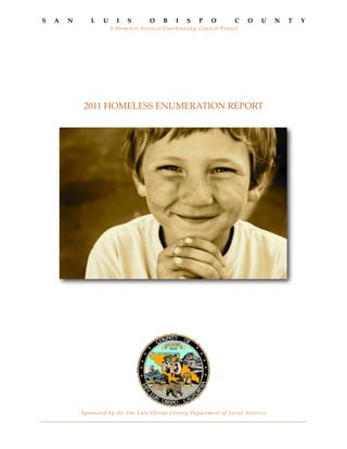 2011 HOMELESS ENUMERATION REPORT
S A N L U I S O B I S P O C O U N T Y
A Homeless Services Coordinating Council Project
Sponsored by the San Luis Obispo County Department of Social Services
 