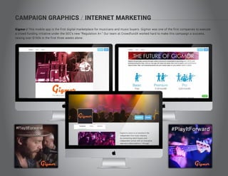CAMPAIGN GRAPHICS / INTERNET MARKETING
Gigmor / This mobile app is the first digital marketplace for musicians and music buyers. Gigmor was one of the first companies to execute
a crowd funding initiative under the SEC’s new “Regulation A+.” Our team at CrowdfundX worked hard to make this campaign a success,
raising over $150k in the first three weeks alone.
Gigmor’s vision is to transform the
independent live music industry
by connecting talent buyers and
independent artists with an innovative
web and mobile platform. Through
 