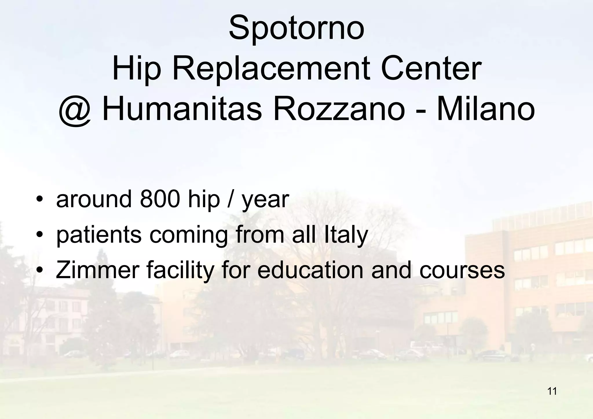 Spotorno
Hip Replacement Center
@ Humanitas Rozzano - Milano
• around 800 hip / year
• patients coming from all Italy
• Zimmer facility for education and courses
11
 