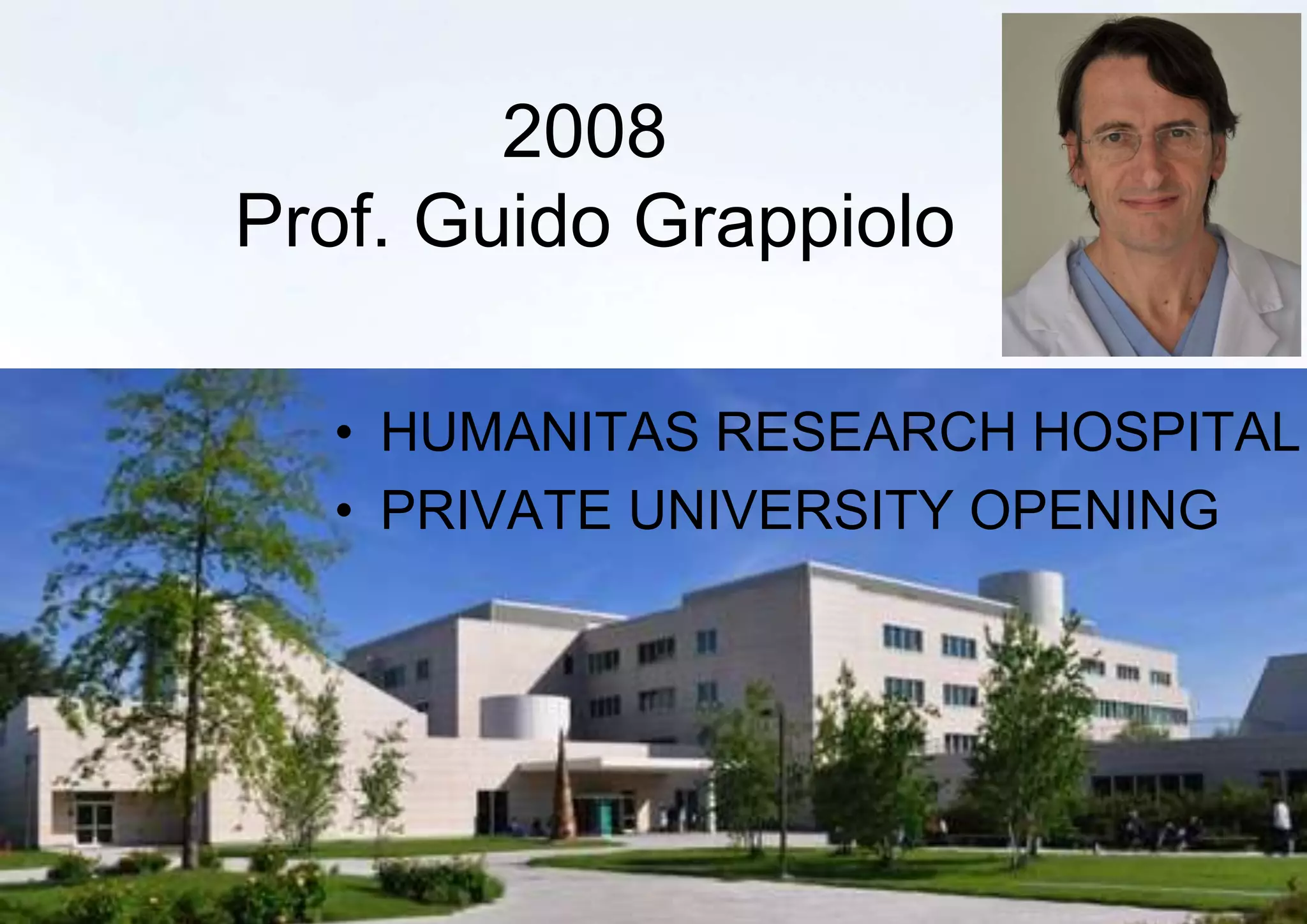 2008
Prof. Guido Grappiolo
• HUMANITAS RESEARCH HOSPITAL
• PRIVATE UNIVERSITY OPENING
 