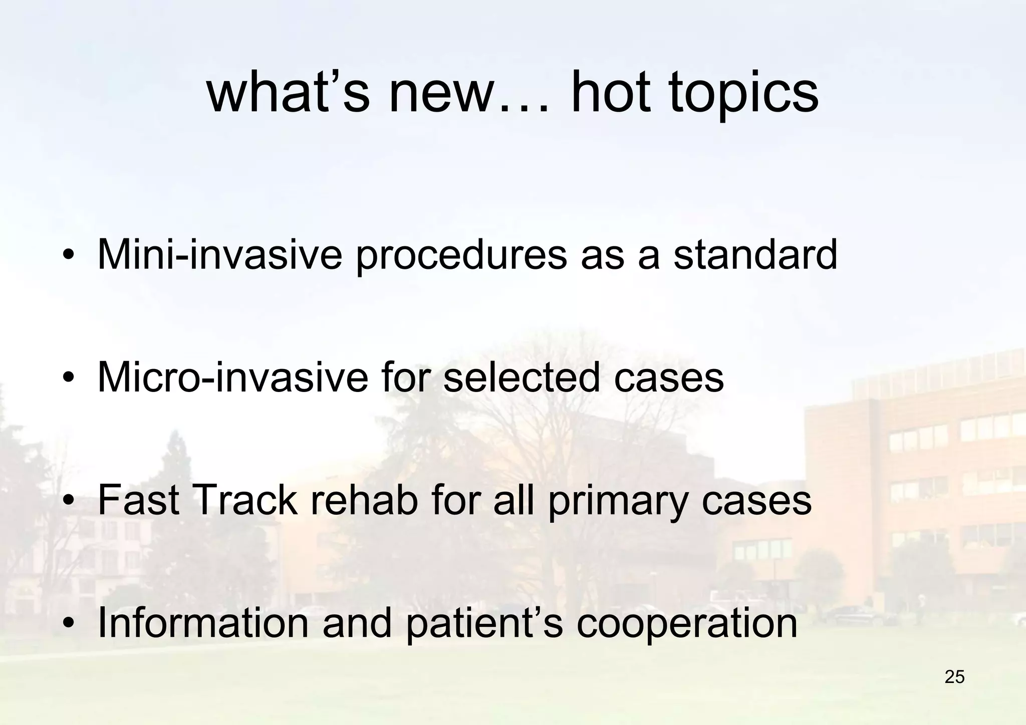 what’s new… hot topics
• Mini-invasive procedures as a standard
• Micro-invasive for selected cases
• Fast Track rehab for all primary cases
• Information and patient’s cooperation
25
 