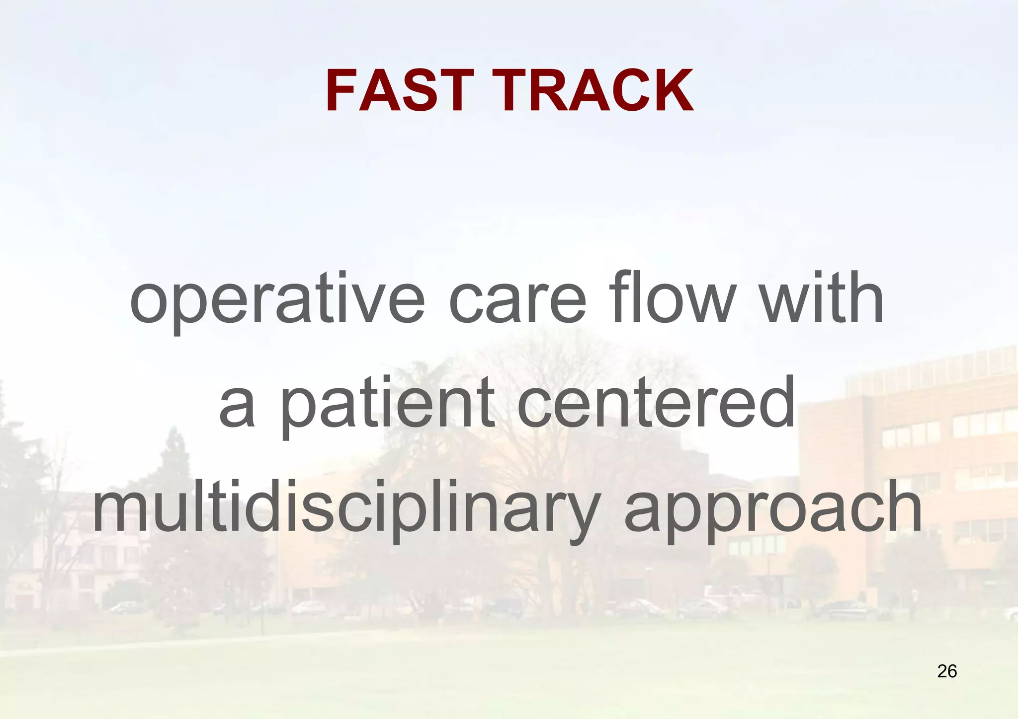 FAST TRACK
operative care flow with
a patient centered
multidisciplinary approach
26
 
