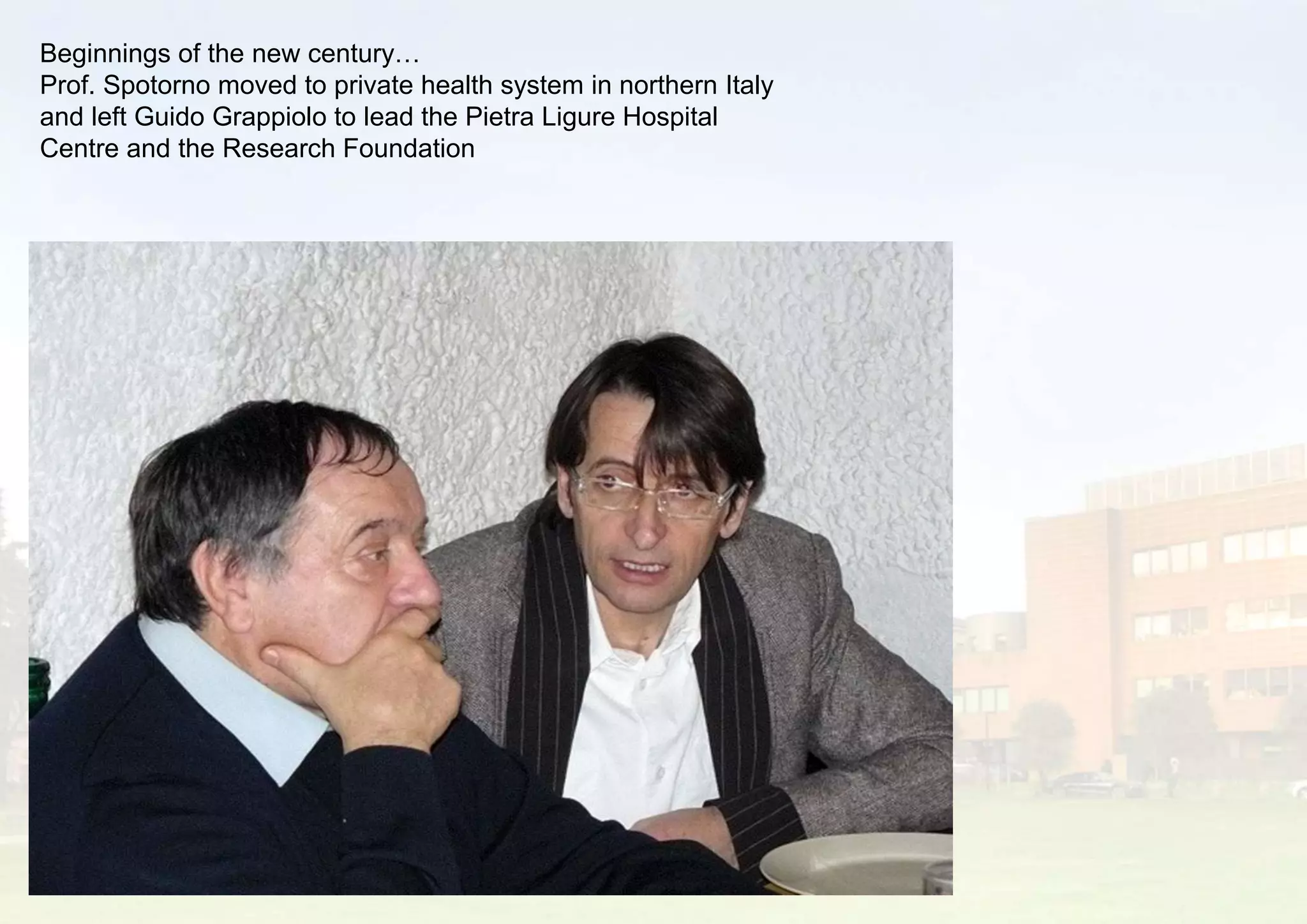 Beginnings of the new century…
Prof. Spotorno moved to private health system in northern Italy
and left Guido Grappiolo to lead the Pietra Ligure Hospital
Centre and the Research Foundation
 