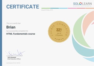 CERTIFICATE Issued 09 May, 2015
This is to certify that
Brian
has successfully completed the
HTML Fundamentals course
221
out of
270 points
Yeva Hyusyan
Chief Executive Officer
Certificate #1014-139151
 