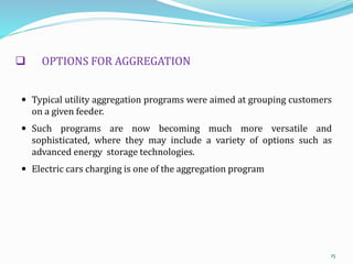  OPTIONS FOR AGGREGATION
 Typical utility aggregation programs were aimed at grouping customers
on a given feeder.
 Suc...