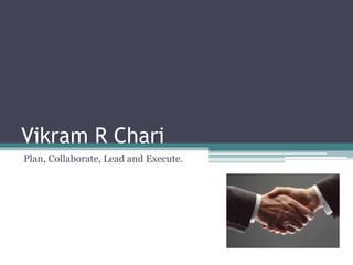 Vikram R Chari
Plan, Collaborate, Lead and Execute.
 