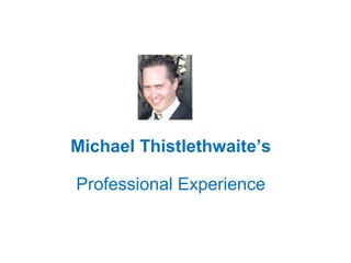 Michael Thistlethwaite’s
Professional Experience
 