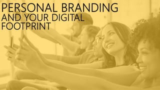 PERSONAL BRANDING
AND YOUR DIGITAL
FOOTPRINT
 