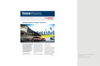 Agency: Honeycomb Creative Support
Brand: Bosch
Roll: Art Direction & editing
InnoWavesNews and Information for Customers of Bosch Automotive Technology
OE Sales & Marketing | Issue 19 | February 2014
Driving Towards a Cleaner Tomorrow
Due to climate change and the increasing
scarcity of resources, products now have
to meet even stricter environmental
requirements. Growing environmental
awareness and rising energy prices
mean that ecological considerations
are playing a greater role in customers’
purchasing decisions. With the “Design
for Environment” concept, Bosch
ensures that material specifications as
well as energy and resource efficiency
are taken into account when new
products are being planned.
Protecting the environment is an
important pillar of Bosch business
activities. In all its divisions, the
company is working on technologies
and services that will make greater
energy efficiency and lesser emissions
possible. Intensive research activities play
a major role in making Bosch a market
and innovation leader in electronic,
powertrain, and safety systems. In diesel
and gasoline engines as well, there are
technological possibilities for reducing
consumption even further. On the basis
of this improved technology, even stricter
CO2
limits that could be stipulated
by future emission norms would be
complied.
Here we showcase some offerings from
Bosch which are several notches above
the conventional products in terms of
reduced CO2
emissions.
Gasoline Direct Injection
Bosch is widely regarded as a pioneer in
the area of gasoline direct injection. Bosch
launched this technology in 1951, initially
for the two-stroke engine of the compact
Gutbrod Superior car. When gasoline
direct injection is used in combination
with turbocharging and electronic engine
management, it results in approximately 15
percent reduction in fuel consumption and
CO2
emissions, and achieves this without
sacrificing torque or performance.
Engines with gasoline direct injection
Continued on Page 3...
 