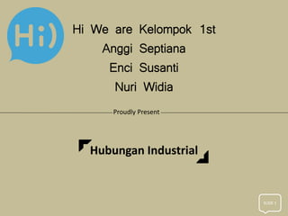 Hi We are Kelompok 1st
Anggi Septiana
Enci Susanti
Nuri Widia
Hubungan Industrial
Proudly Present
SLIDE 1
 