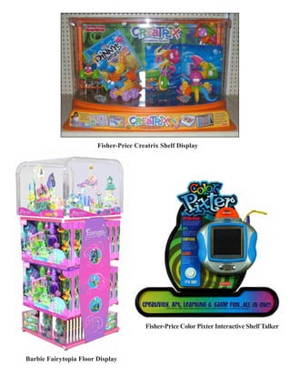 Fisher-Price Creatrix Shelf Display
Barbie Fairytopia Floor Display
Fisher-Price Color Pixter Interactive Shelf Talker
 