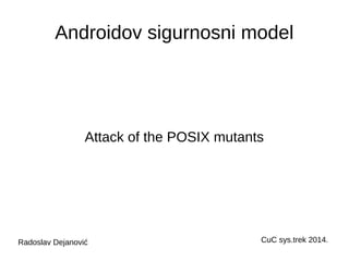 Androidov sigurnosni model 
Attack of the POSIX mutants 
Radoslav Dejanović CuC sys.trek 2014. 
 