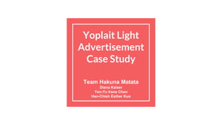 Yoplait Light
Advertisement
Case Study
Team Hakuna Matata
Diana Kaiser
Yen-Yu Irene Chen
Han-Chieh Esther Kuo
 