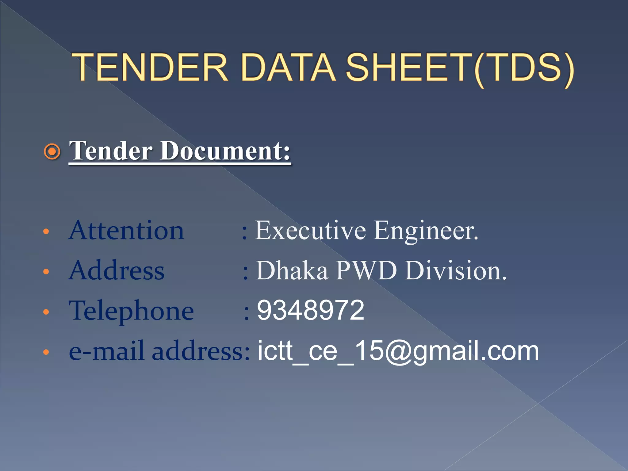  Tender Document:
• Attention : Executive Engineer.
• Address : Dhaka PWD Division.
• Telephone : 9348972
• e-mail address: ictt_ce_15@gmail.com
 