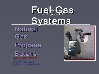 Fuel GasFuel Gas
SystemsSystems
NaturalNatural
GasGas
PropanePropane
ButaneButaneOwner, George Alford Jr.
PO Box 510
Harbor City, California 90710
Ph: (310) 830-5443 Cell: (310) 987-3951
L.A. Seismic Services
Los Angeles, CA
 