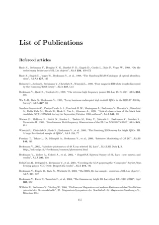 List of Publications
Refereed articles
Bade N., Beckmann V., Douglas N. G., Barthel P. D., Engels D., Cordis L., Nass P., Voges W., 1998, “On the
evolutionary behaviour of BL Lac objects”, A&A 334, 459-472
Bade N., Engels D., Voges W., Beckmann V., et al., 1998, “The Hamburg/RASS Catalogue of optical identiﬁca-
tions”, A&AS 127, 145
Reimers D., Jordan S., Beckmann V., Christlieb N., Wisotzki L., 1998, “Four magnetic DB white dwarfs discovered
by the Hamburg/ESO survey”, A&A 337, L13
Beckmann V., Bade N., Wucknitz O., 1999, “The extreme high frequency peaked BL Lac 1517+656”, A&A 352,
395
Wu X.-B., Bade N., Beckmann V., 1999, “X-ray luminous radio-quiet high redshift QSOs in the ROSAT All-Sky
Survey”, A&A 347, 63
Sanchez-Fernandez C., Castro-Tirado A. J., Duerbeck H. W., Mantegazza L., Beckmann V., Burwitz V., Bianchini
A., Della Valle M., Dirsch B., Hook I., Yan L., Gimenez A., 1999, “Optical observations of the black hole
candidate XTE J1550-564 during the September/October 1998 outburst”, A&A 348, L9
Watson D., McBreen B., Smith N., Hanlon L., Tashiro M., Foley T., Metcalfe L., Beckmann V., Sanchez S.,
Terasranta H., 1999, “Simultaneous Multifrequency Observations of the BL Lac MS0205.7+3509”, A&A 345,
414
Wisotzki L., Christlieb N., Bade N., Beckmann V., et al., 2000, “The Hamburg/ESO survey for bright QSOs. III.
A large ﬂux-limited sample of QSOs”, A&A 358, 77
Pursimo T., Takalo L. O., Sillanp¨a¨a A., Beckmann V., et al., 2000, “Intensive Monitoring of OJ 287”, A&AS
146, 141
Beckmann V., 2000, “Absolute photometry of 49 X-ray selected BL Lacs”, BLAZAR Data 2, 3,
http://isdc.unige.ch/∼beckmann/common/photometry.html
Beckmann V., Wolter A., Celotti A., et al., 2002, “ BeppoSAX Spectral Survey of BL Lacs - new spectra and
results”, A&A 383, 410
Della Ceca R., Pellegrini S., Beckmann V., et al., 2001, “Unveiling the AGN powering the “Composite” Seyfert/Star-
forming galaxy NGC 7679: BeppoSAX results”, A&A 375, 781
Beckmann V., Engels D., Bade N., Wucknitz O., 2003, “The HRX-BL Lac sample - evolution of BL Lac objects”,
A&A 401, 927
Beckmann V., Favre P., Tavecchio F., et al., 2004, “The Gamma-ray bright BL Lac object RX J1211+2242”, ApJ
608, 692
Wilhelm R., Beckmann V., Vierling W., 2004, “Einﬂuss von Magnesium und anderen Kationen auf das Oberﬂ¨achen-
potential der Herzmuskelzelle”, 25. Magnesium-Symposium der Gesellschaft f¨ur Magnesium-Forschung e.V.,
M¨unchen 2004
157
 