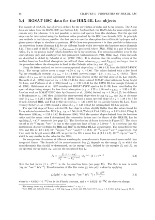 46 CHAPTER 5. PROPERTIES OF HRX-BL LAC
5.4 ROSAT BSC data for the HRX-BL Lac objects
The sample of HRX-BL Lac objects is deﬁned by the correlation of radio and X-ray sources. The X-ray
data are taken from the RASS-BSC (see Section 3.3). As described, the RASS data for most objects only
contain very few photons. It is not possible to derive real spectra from this database. But the spectral
slope can be determined using the hardness ratios provided by the BSC (see formula 3.2). In principle
two methods to do this are possible: the ﬁrst one is to use the absorption due to Galactic hydrogen and a
given spectral slope to simulate a spectrum. With those two parameters it is then possible to determine
the conversion factors (formula 4.1) for the diﬀerent bands which determine the hardness ratios (formula
3.2). Thus a grid of (HR1, HR2)(ΓX, NH,Galactic) is produced, where (HR1, HR2) is a pair of hardness
ratios, ΓX is the photon index1
which describes the X-ray spectrum. The second possibility is to ﬁx the
spectral slope only and search for the best parameter combination of (HR1, HR2, NH). These methods
are described in detail by Schartel et al. (1992, 1994). It is obvious that the resulting errors of the
method based on free-ﬁtted absorption (we will call these values αX,free and NH,free) are larger than in
the procedure where the absorption is ﬁxed to the Galactic value (αX and NH,gal).
Using the latter method, we derive a mean spectral slope of αX = 1.09±0.31 from the ROSAT-PSPC
data. The energy indices cover a range −1.78 ≤ αX < +0.86. The values derived with a free ﬁtted
NH are remarkably steeper: αX,free = 1.41 ± 0.60 (covered range −2.64 < αX,free ≤ +0.05). These
values of αX,free are in good agreement with previous studies of the spectral slope of BL Lac objects.
Maraschi et al. (1995) reported αX = 1.56 ± 0.43 for three pointed ROSAT observations on X-ray bright
BL Lacs, and Perlman et al. (1996) found αX = 1.20 ± 0.46 for the EMSS BL Lac sample (Morris et
al. 1991). Brinkmann et al. 1997 investigated ROSAT-PSPC spectra for 91 BL Lacs, also ﬁnding the
spectral slope being steeper for free ﬁtted absorption (αX = 1.23 ± 0.06 and αX,free = 1.35 ± 0.11).
Another work on ROSAT-PSPC data by Comastri et al. (1995a) derived αX = 1.30 ± 0.25, but diﬀerent
to Brinkmann et al. 1997 they did ﬁnd the same spectral slope when ﬁtting αX,free and NH at the same
time (αX,free = 1.26 ± 0.20). Bade et al. (1994) found a mean spectral slope of αX = 1.49 ± 0.17 for
10 new detected HBL, and Fink (1992) derived αX = 1.39 ± 0.07 for ten already known BL Lacs. More
recently Siebert et al. (1998) found a value of αX = 1.35 ± 0.55 for intermediate BL Lac objects.
The spectral slope of X-ray selected BL Lac objects is thus slightly ﬂatter than the values found for
X-ray selected emission-line AGN (e.g. αX = 1.50±0.48, Walter & Fink 1993; αX = 1.42±0.44, Ciliegi &
Maccacaro 1996; αX = 1.53 ±0.42, Beckmann 1996). With the spectral slopes derived from the hardness
ratios and the count rates I determined the conversion factors and the ﬂuxes of the HRX-BL Lac by
applying fx = CF · countrate (see page 32). The distribution of ﬂuxes is shown in Figure 5.7. The sharp
cut-oﬀ at 10−12
erg cm−2
sec−1
is due to the count-rate limit of hcps ≥ 0.09 sec−1
. It is obvious that the
distribution of observed ﬂuxes for HBL and IBL2
in the HRX-BL Lac is equivalent. The mean ﬂux for the
HBL and IBL is (4.8±4.8)·10−12
erg cm−2
sec−1
and (7.1±18.6)·10−12
erg cm−2
sec−1
respectively. But
if we omit the bright source Mrk 421, we get for the IBL a mean ﬂux of (4.2 ± 4.9) · 10−12
erg cm−2
sec−1
,
which is very similar to the value for the HBL.
For comparison of emission at diﬀerent wavelengths, monochromatic ﬂuxes are much more useful than
integrated ﬂuxes. The formula of the monochromatic ﬂux fE depends on the energy E0 at which the
monochromatic ﬂux should be determined, on the energy band, deﬁned by the energies E1 and E2, on
the spectral energy index αE, and on the integrated ﬂux fx:
fE =
fx · (1 − αE)
E
(1−αE)
2 − E
(1−αE )
1
· E−αE
0 · (1 + z)αE−1
(5.3)
Here the last factor (1 + z)αE−1
is the K-correction term (see page 18). The ﬂux is now in units
[ erg cm−2
sec−1
keV−1
]. Transformation of this ﬂux value fE into µJy is done by applying
fE[ µJy] = fE[ erg cm−2
sec−1
keV−1
] ×
h · 1026
e
(5.4)
where h = 6.6262 · 10−34
J sec is the Planck constant, and e = 1.6022 · 10−19
C the electron charge.
1The energy index αE is related to the photon index Γ = αE + 1
2Here HBL are deﬁned with αOX < 0.9 (log νpeak <∼ 16.4) and IBL have 0.9 ≤ αOX < 1.4 (16.4 <∼ log νpeak <∼ 14.6).
 
