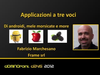 Applicazioni a tre voci
Di androidi, mele morsicate e more




      Fabrizio Marchesano
            Frame srl
 