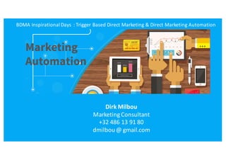 BDMA	Inspirational	Days		:	Trigger	Based	Direct	Marketing	&	Direct	Marketing	Automation
Dirk	Milbou
Marketing	Consultant
+32	486	13	91	80
dmilbou@	gmail.com
 