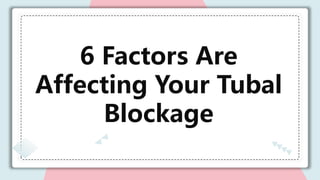 6 Factors Are
Affecting Your Tubal
Blockage
 