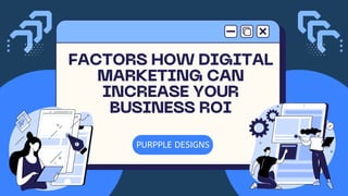 FACTORS HOW DIGITAL
MARKETING CAN
INCREASE YOUR
BUSINESS ROI
PURPPLE DESIGNS
 