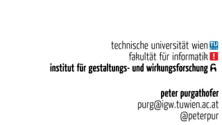 peter purgathofer
purg@igw.tuwien.ac.at
@peterpur
technische universität wien
fakultät ür informatik
institut ür gestaltungs- und wirkungsforschung
 