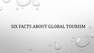SIX FACTS ABOUT GLOBAL TOURISM
 