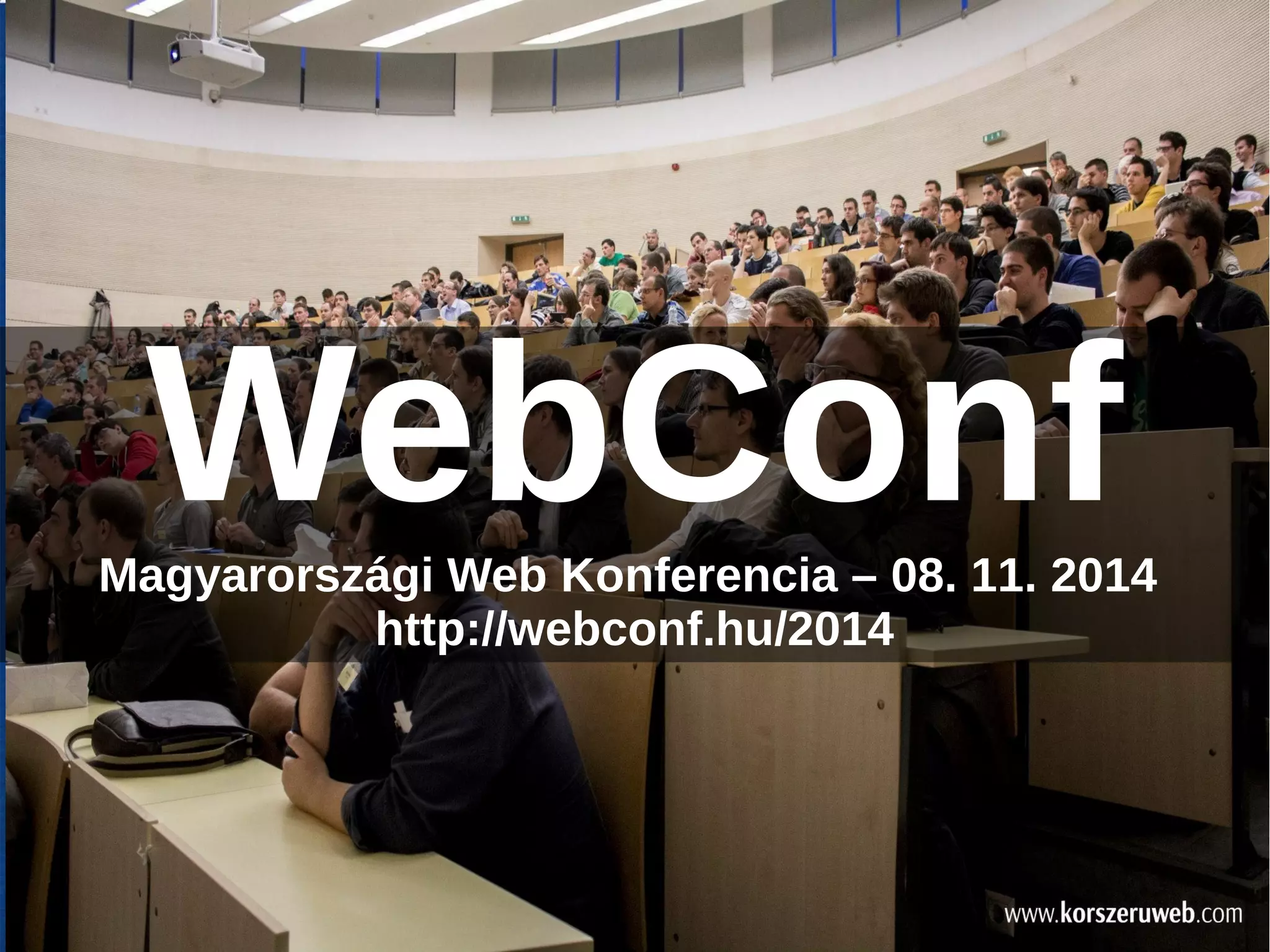 WebConf 
Magyarországi Web Konferencia – 08. 11. 2014 
http://webconf.hu/2014 
