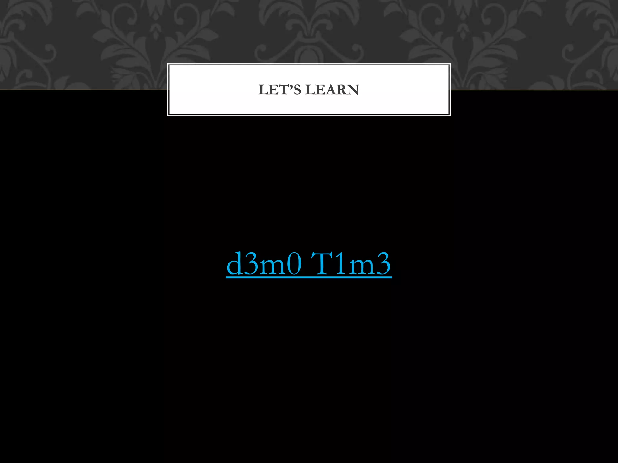 d3m0 T1m3
LET’S LEARN
 