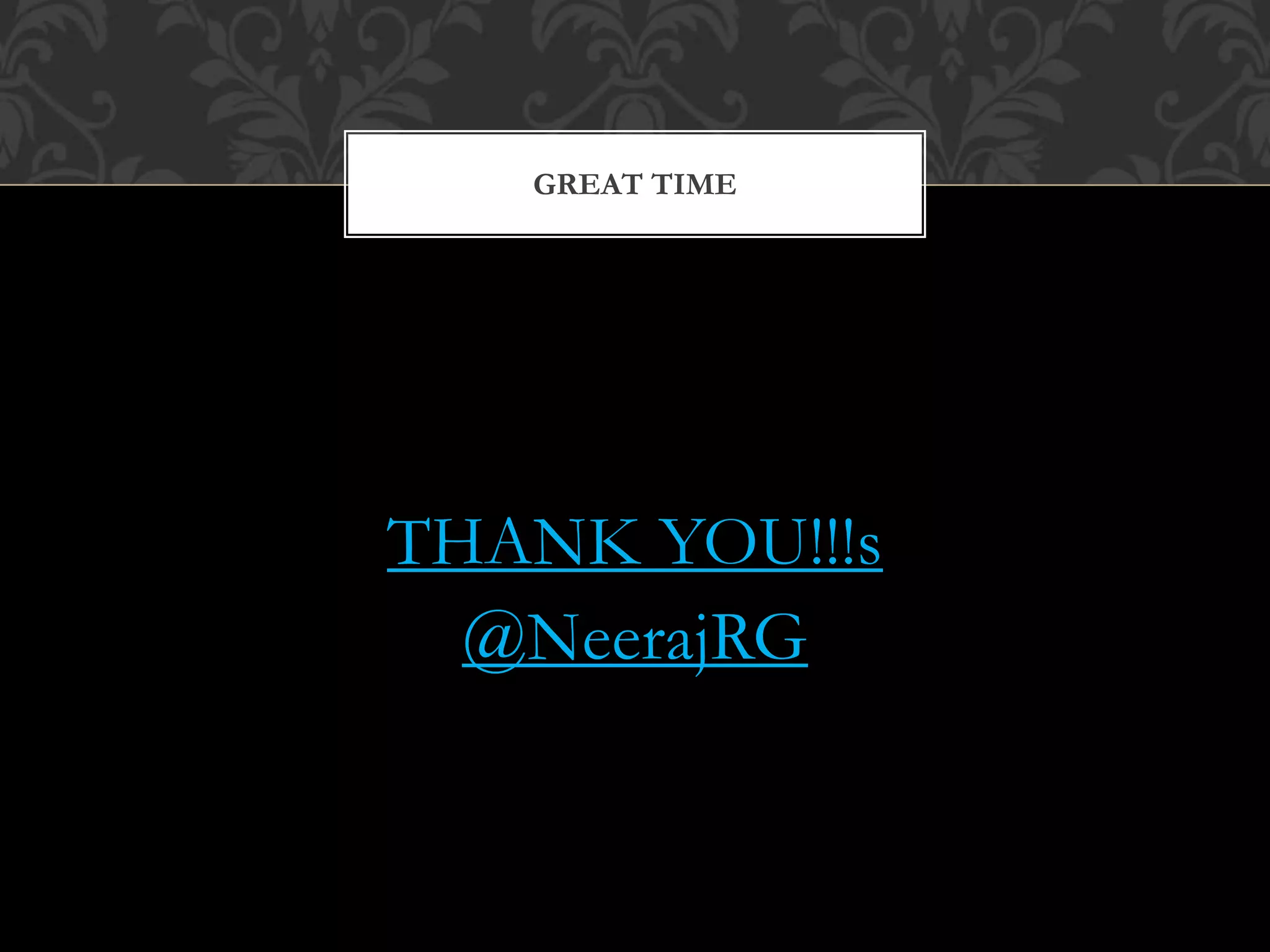 THANK YOU!!!s
@NeerajRG
GREAT TIME
 