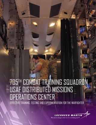 705TH
COMBAT TRAINING SQUADRON
USAF DISTRIBUTED MISSIONS
OPERATIONS CENTER
EFFECTIVE TRAINING, TESTING AND EXPERIMENTATION FOR THE WARFIGHTER
 